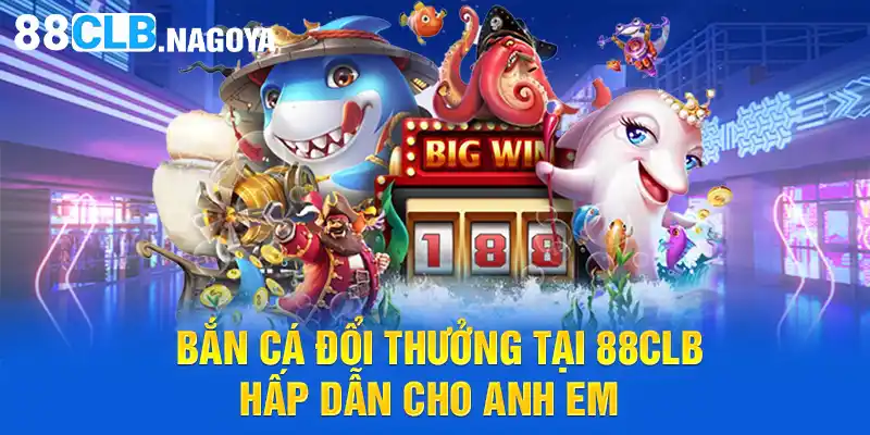 Bắn cá đổi thưởng tại 88CLB hấp dẫn cho anh em 