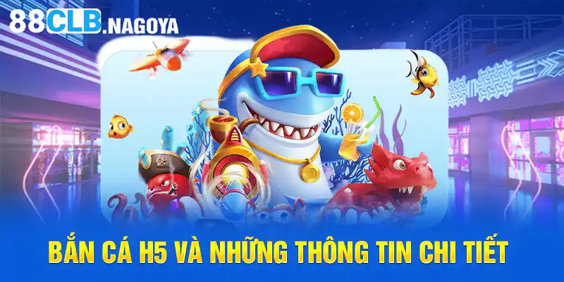 Bắn cá H5 và những thông tin chi tiết 