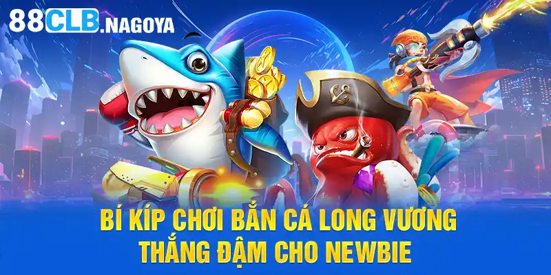 Bí kíp chơi bắn cá Long Vương thắng đậm cho Newbie